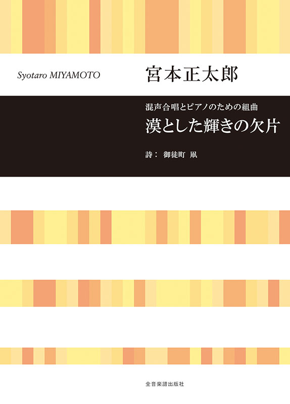 宮本 正太郎：混声合唱とピアノのための組曲 漠とした輝きの欠片｜全音